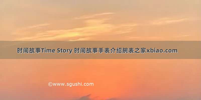 时间故事Time Story 时间故事手表介绍腕表之家xbiao.com