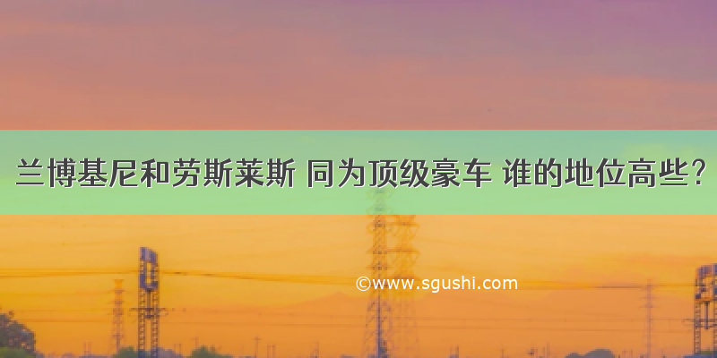 兰博基尼和劳斯莱斯 同为顶级豪车 谁的地位高些？