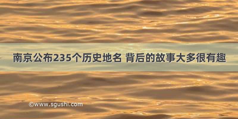 南京公布235个历史地名 背后的故事大多很有趣