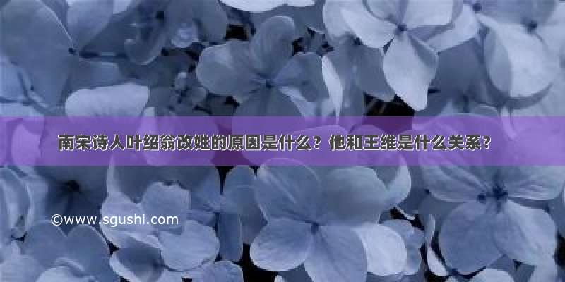 南宋诗人叶绍翁改姓的原因是什么？他和王维是什么关系？