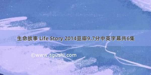 生命故事 Life Story 2014豆瓣9.7分中英字幕共6集