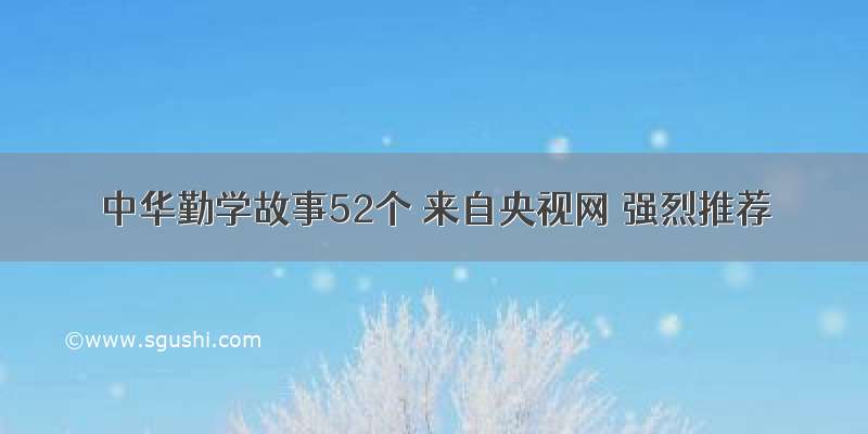 中华勤学故事52个 来自央视网 强烈推荐