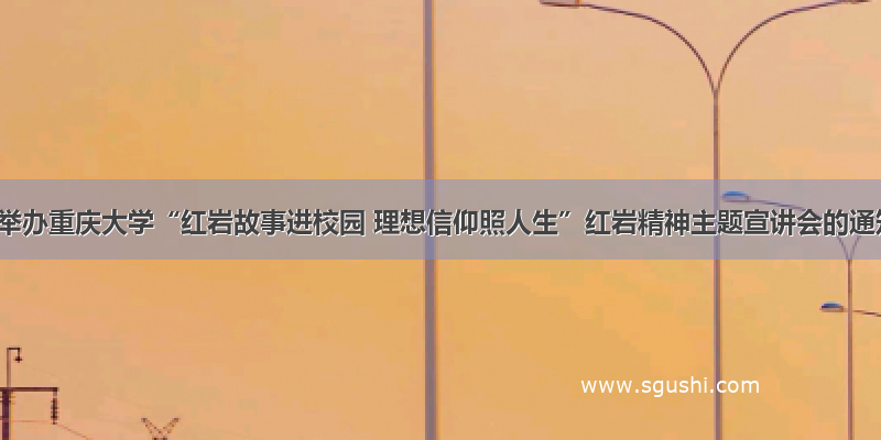关于举办重庆大学“红岩故事进校园 理想信仰照人生”红岩精神主题宣讲会的通知