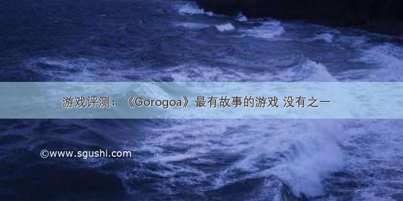 游戏评测：《Gorogoa》最有故事的游戏 没有之一