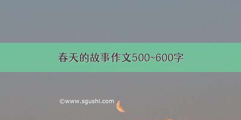 春天的故事作文500~600字