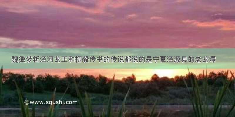 魏徵梦斩泾河龙王和柳毅传书的传说都说的是宁夏泾源县的老龙潭