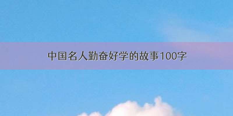 中国名人勤奋好学的故事100字