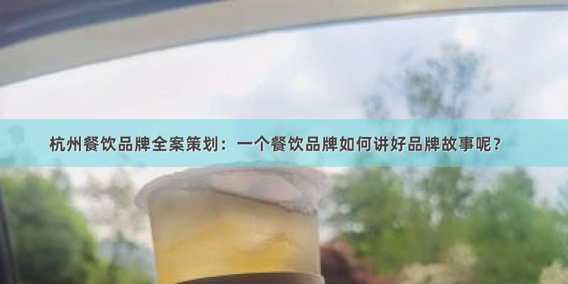 杭州餐饮品牌全案策划：一个餐饮品牌如何讲好品牌故事呢？