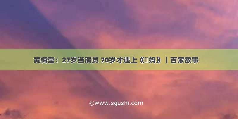 黄梅莹：27岁当演员 70岁才遇上《囧妈》｜百家故事