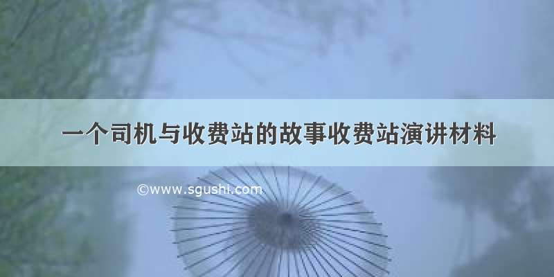 一个司机与收费站的故事收费站演讲材料