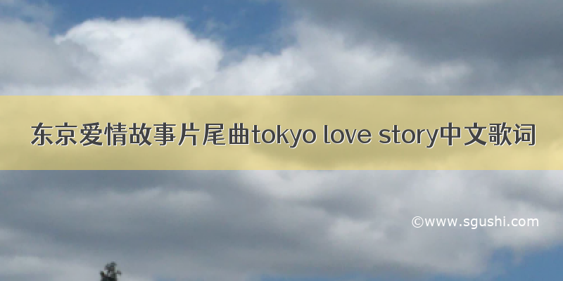 东京爱情故事片尾曲tokyo love story中文歌词