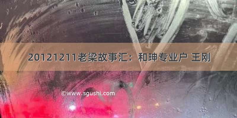 20121211老梁故事汇：和珅专业户 王刚