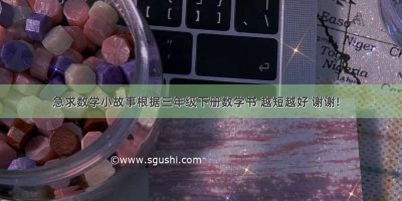 急求数学小故事根据三年级下册数学书 越短越好 谢谢!