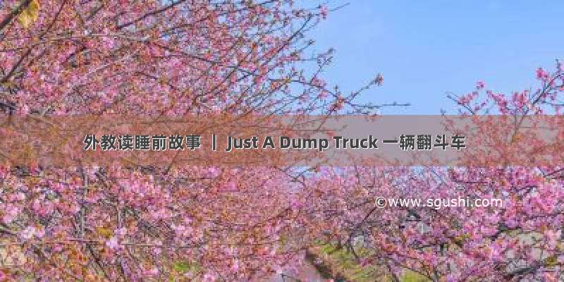 外教读睡前故事 ｜ Just A Dump Truck 一辆翻斗车