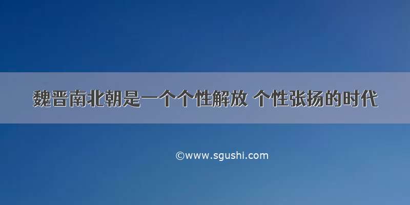 魏晋南北朝是一个个性解放 个性张扬的时代