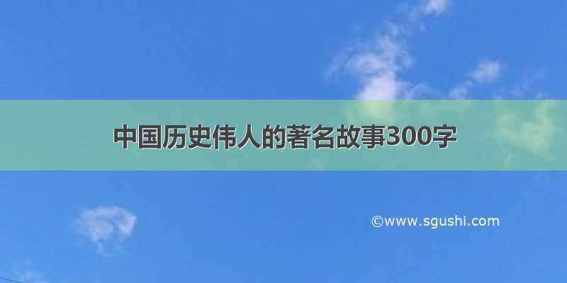 中国历史伟人的著名故事300字