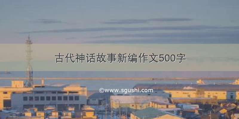 古代神话故事新编作文500字