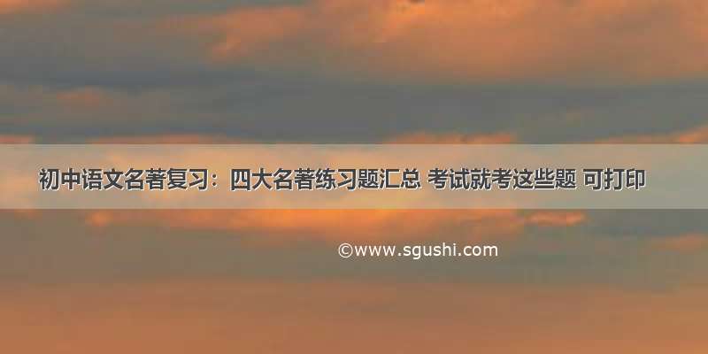 初中语文名著复习：四大名著练习题汇总 考试就考这些题 可打印