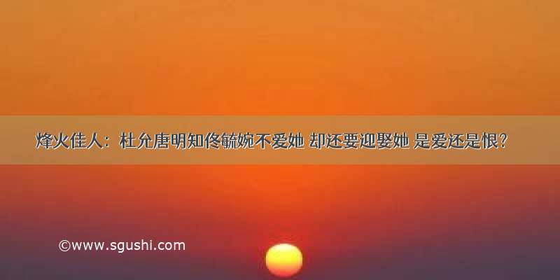 烽火佳人：杜允唐明知佟毓婉不爱她 却还要迎娶她 是爱还是恨？