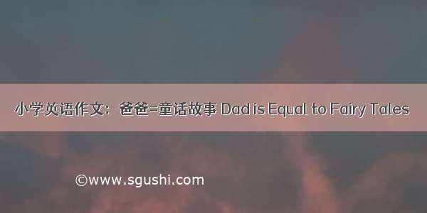 小学英语作文：爸爸=童话故事 Dad is Equal to Fairy Tales