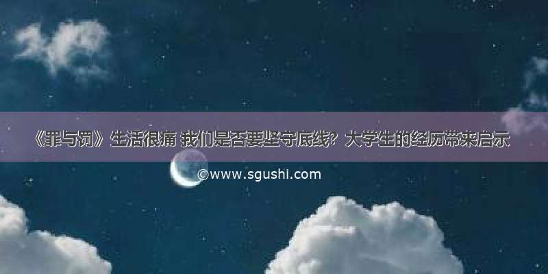 《罪与罚》生活很痛 我们是否要坚守底线？大学生的经历带来启示