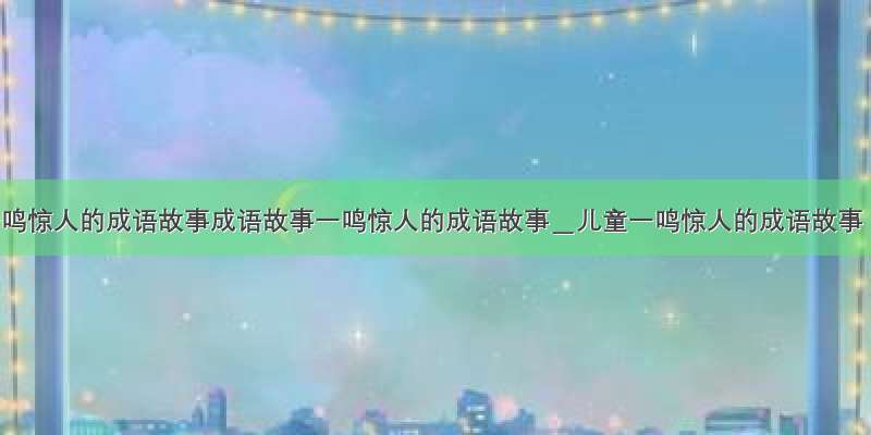 一鸣惊人的成语故事成语故事一鸣惊人的成语故事＿儿童一鸣惊人的成语故事