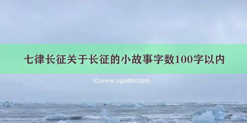 七律长征关于长征的小故事字数100字以内