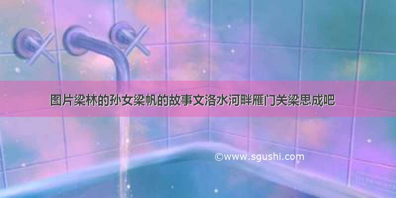 图片梁林的孙女梁帆的故事文洛水河畔雁门关梁思成吧