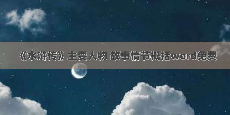 《水浒传》主要人物 故事情节概括word免费