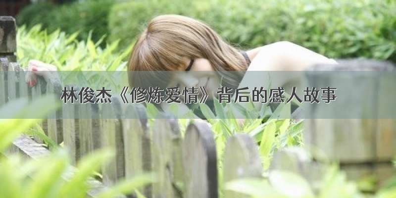 林俊杰《修炼爱情》背后的感人故事