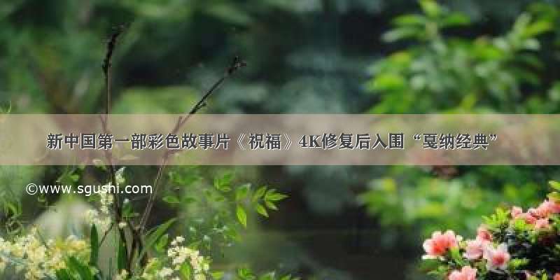 新中国第一部彩色故事片《祝福》4K修复后入围“戛纳经典”