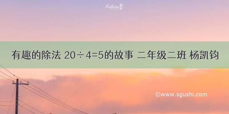 有趣的除法 20÷4=5的故事 二年级二班 杨凯钧