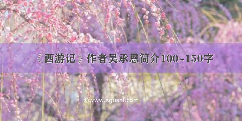 《西游记》作者吴承恩简介100~150字