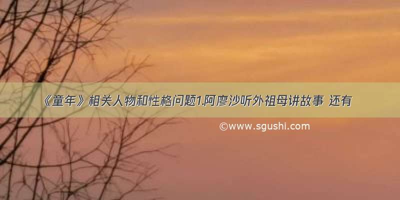 《童年》相关人物和性格问题1.阿廖沙听外祖母讲故事 还有