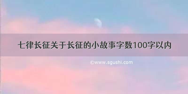 七律长征关于长征的小故事字数100字以内