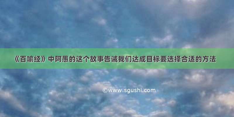 《百喻经》中阿愚的这个故事告诫我们达成目标要选择合适的方法