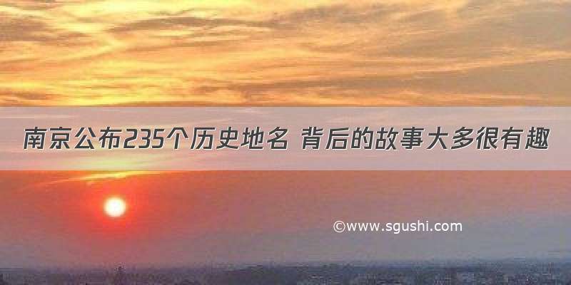 南京公布235个历史地名 背后的故事大多很有趣