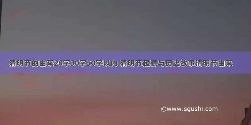 清明节的由来20字30字50字以内 清明节起源与历史故事清明节由来