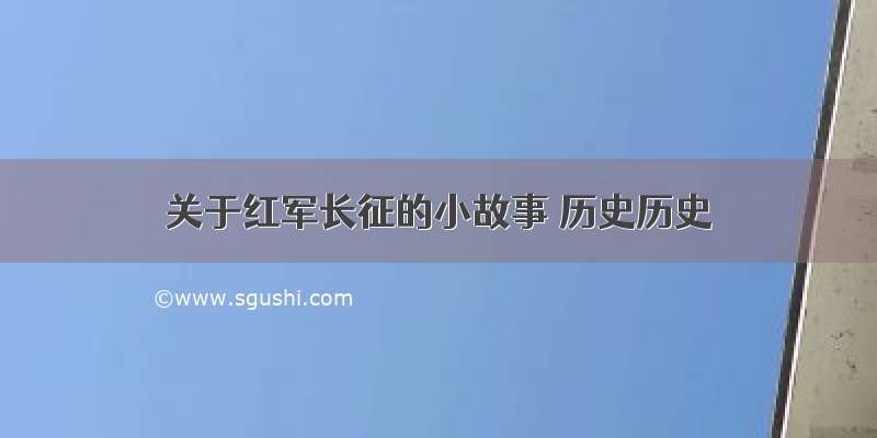 关于红军长征的小故事 历史历史