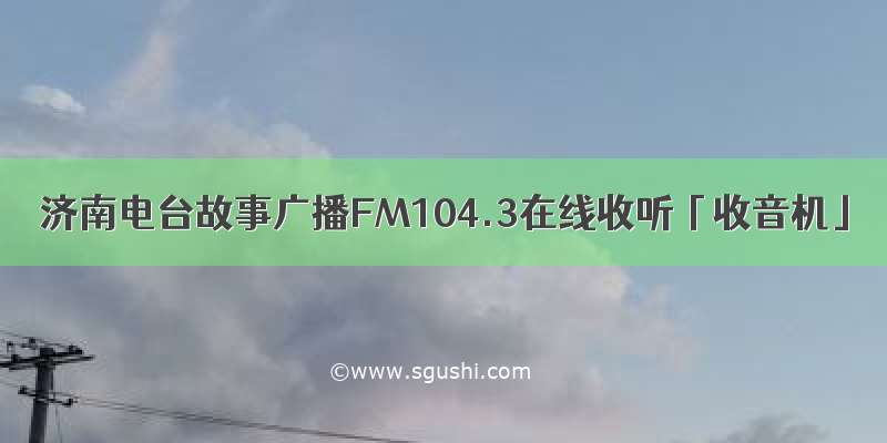 济南电台故事广播FM104.3在线收听「收音机」