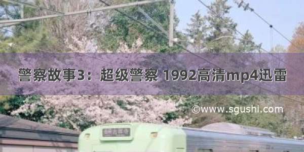 警察故事3：超级警察 1992高清mp4迅雷
