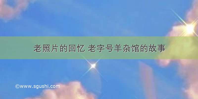 老照片的回忆 老字号羊杂馆的故事