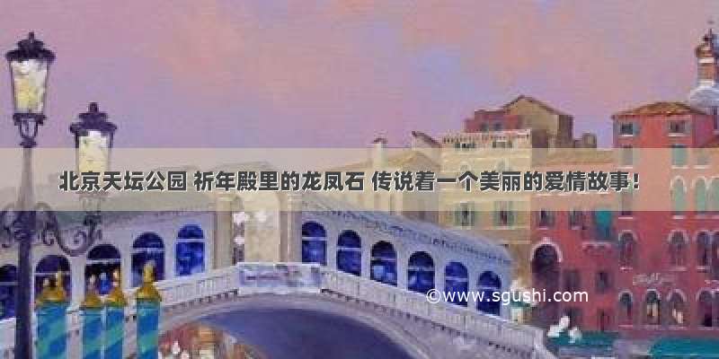 北京天坛公园 祈年殿里的龙凤石 传说着一个美丽的爱情故事！