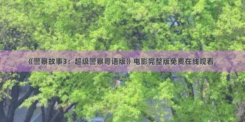 《警察故事3：超级警察粤语版》电影完整版免费在线观看