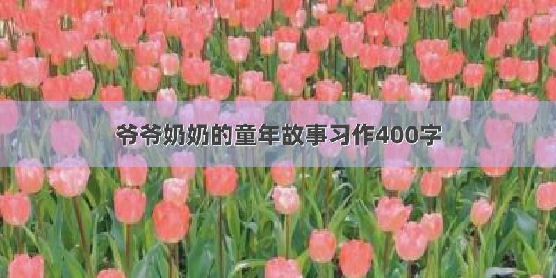 爷爷奶奶的童年故事习作400字