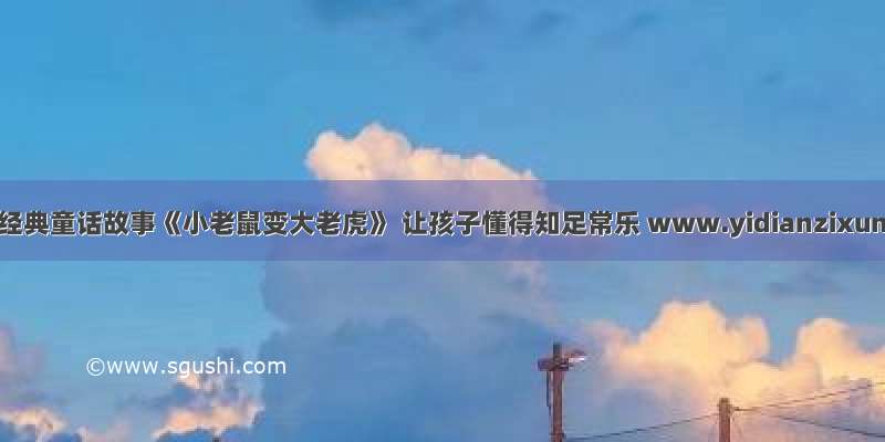一点资讯经典童话故事《小老鼠变大老虎》 让孩子懂得知足常乐 www.yidianzixun.com