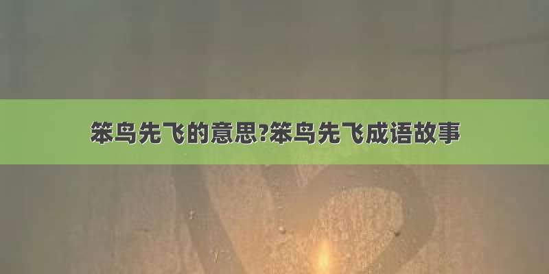 笨鸟先飞的意思?笨鸟先飞成语故事