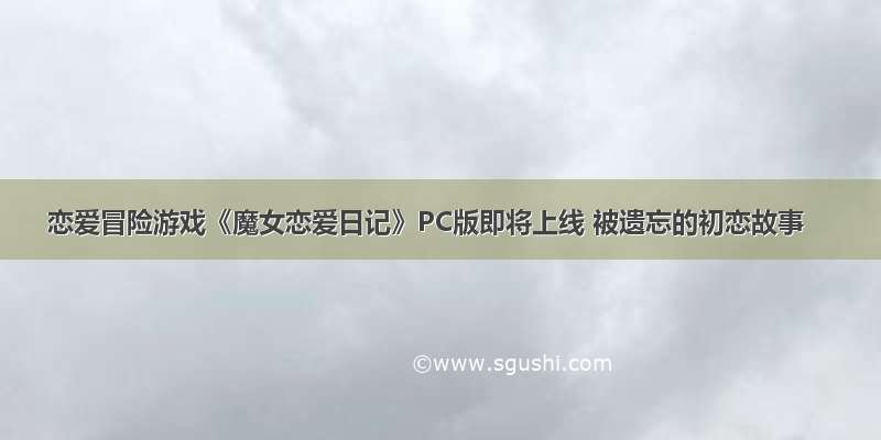 恋爱冒险游戏《魔女恋爱日记》PC版即将上线 被遗忘的初恋故事