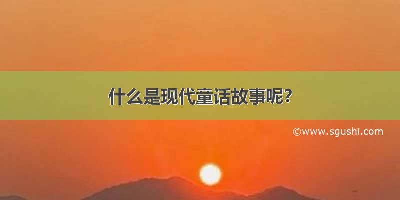 什么是现代童话故事呢？