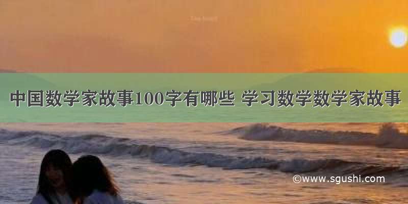 中国数学家故事100字有哪些 学习数学数学家故事